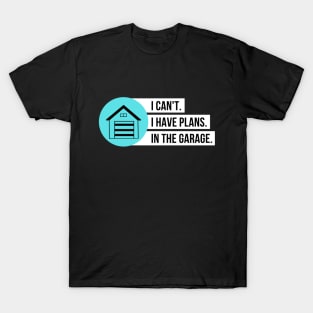 I Can't I Have Plans In The Garage T-Shirt